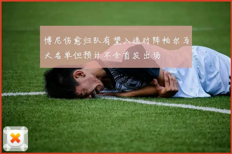 博尼伤愈归队有望入选对阵帕尔马大名单但预计不会首发出场