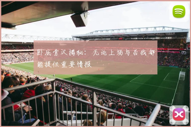 卧底索汉揭秘：无论上场与否我都能提供重要情报
